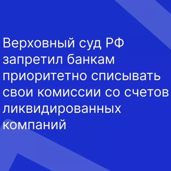 Верховный суд РФ запретил банкам приоритетно списывать свои комиссии со счетов ликвидированных компаний